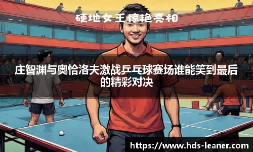 庄智渊与奥恰洛夫激战乒乓球赛场谁能笑到最后的精彩对决