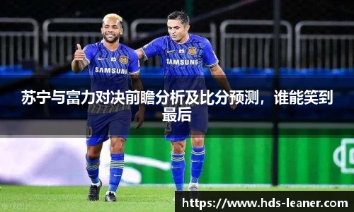 苏宁与富力对决前瞻分析及比分预测，谁能笑到最后