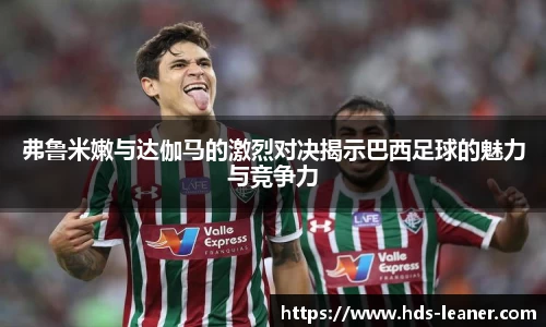 弗鲁米嫩与达伽马的激烈对决揭示巴西足球的魅力与竞争力